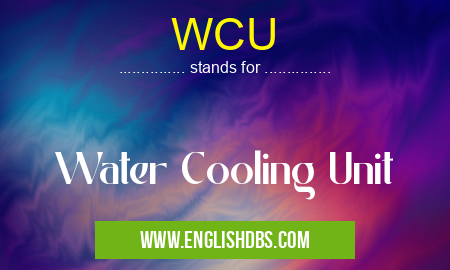 WCU means Water Cooling Unit WCU