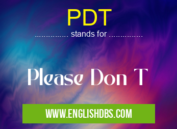 PDT means Please Don T PDT