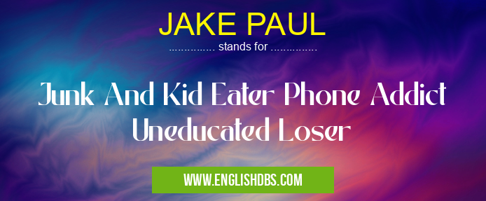 JAKE PAUL means Junk And Kid Eater Phone Addict Uneducated Loser JAKE PAUL