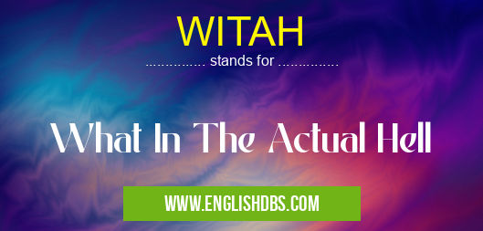 WITAH means What In The Actual Hell WITAH