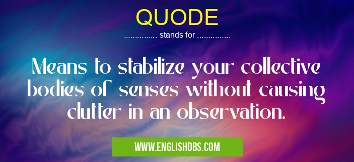 QUODE means Means to stabilize your collective bodies of senses without causing clutter in an observation. QUODE