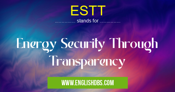 ESTT means Energy Security Through Transparency ESTT