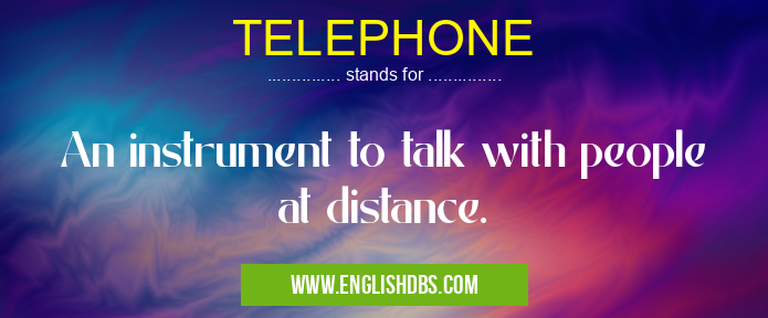 TELEPHONE means An instrument to talk with people at distance. TELEPHONE