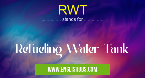 RWT means Refueling Water Tank RWT