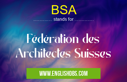 BSA means Fédération des Architectes Suisses BSA