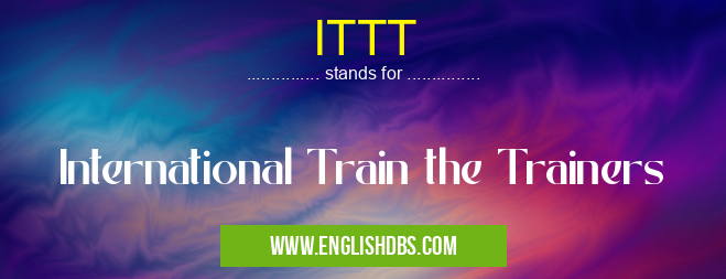 ITTT means International Train the Trainers ITTT
