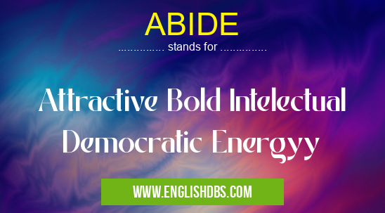 ABIDE means Attractive Bold Intelectual Democratic Energyy ABIDE