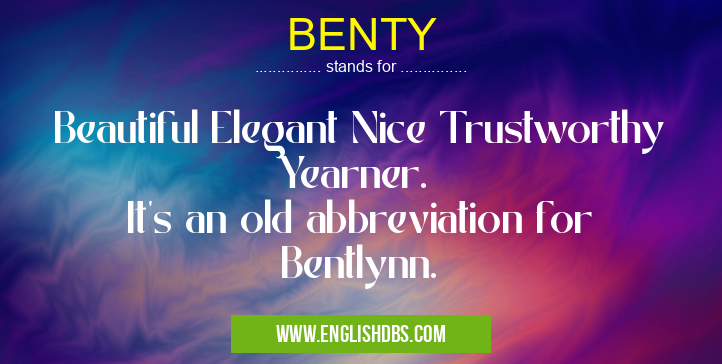 BENTY means Beautiful Elegant Nice Trustworthy Yearner.
It's an old abbreviation for Bentlynn. BENTY