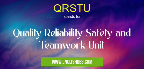 QRSTU means Quality Reliability Safety and Teamwork Unit QRSTU
