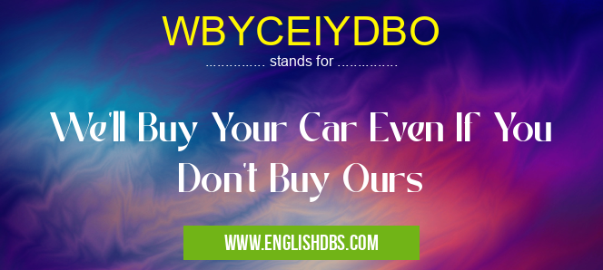 WBYCEIYDBO means We'll Buy Your Car Even If You Don't Buy Ours WBYCEIYDBO