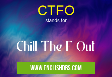 CTFO means Chill The F Out CTFO