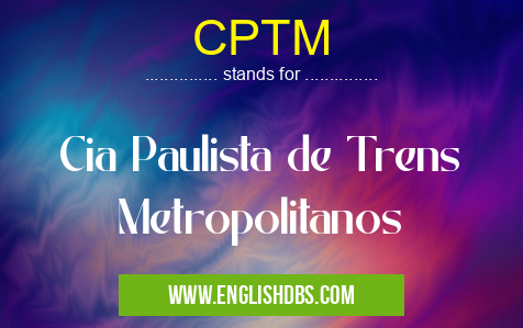 CPTM means Cia Paulista de Trens Metropolitanos CPTM