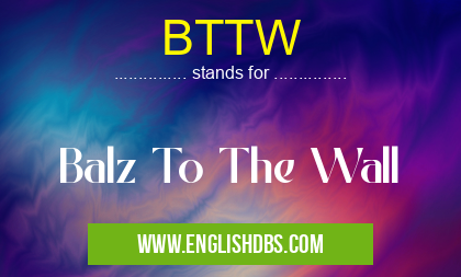 BTTW means Balz To The Wall BTTW