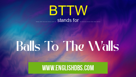 BTTW means Balls To The Walls BTTW