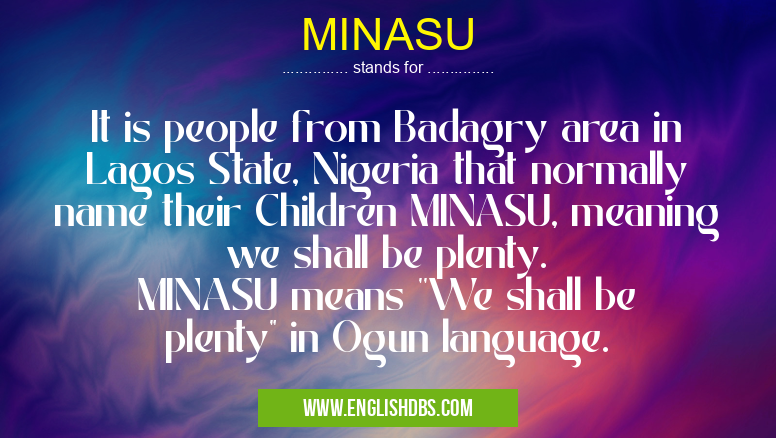 MINASU means It is people from Badagry area in Lagos State, Nigeria that normally name their Children MINASU, meaning we shall be plenty.
MINASU means ''We shall be plenty" in Ogun language. MINASU