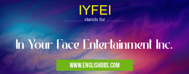 IYFEI means In Your Face Entertainment Inc. IYFEI