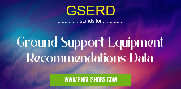 GSERD means Ground Support Equipment Recommendations Data GSERD