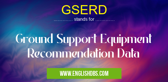 GSERD means Ground Support Equipment Recommendation Data GSERD
