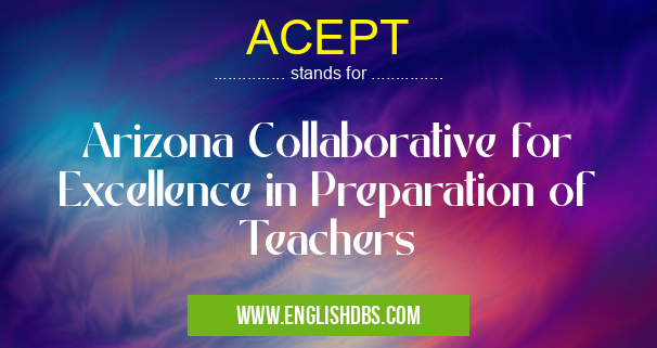 ACEPT means Arizona Collaborative for Excellence in Preparation of Teachers ACEPT