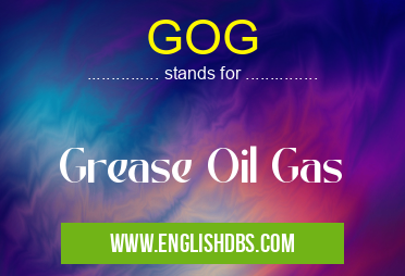 GOG means Grease Oil Gas GOG