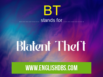 BT means Blatent Theft BT