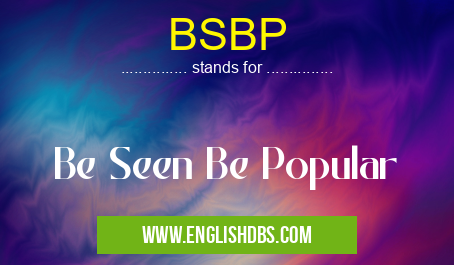 BSBP means Be Seen Be Popular BSBP