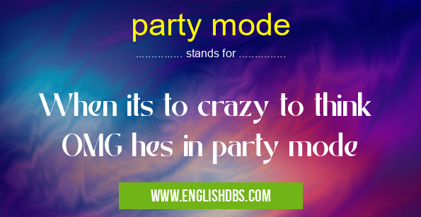 party mode means When its to crazy to think
OMG hes in party mode party mode