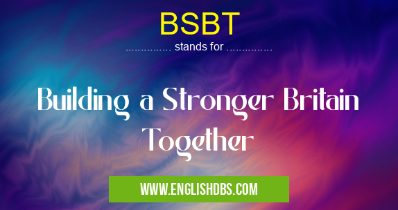 BSBT means Building a Stronger Britain Together BSBT
