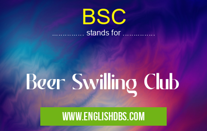 BSC means Beer Swilling Club BSC