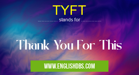 TYFT means Thank You For This TYFT