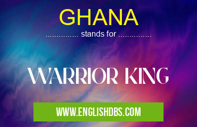 GHANA means WARRIOR KING GHANA