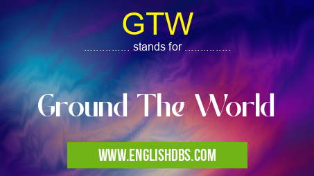 GTW means Ground The World GTW