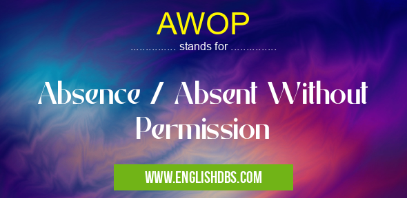 AWOP means Absence / Absent Without Permission AWOP