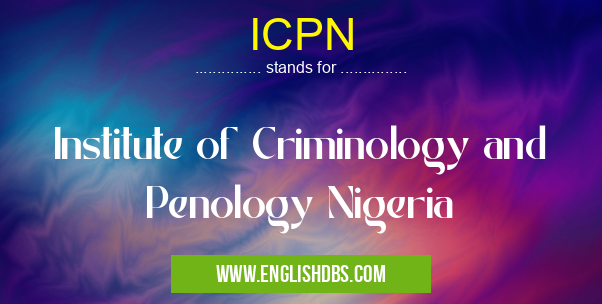 ICPN means Institute of Criminology and Penology Nigeria ICPN