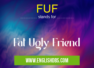 FUF means Fat Ugly Friend FUF