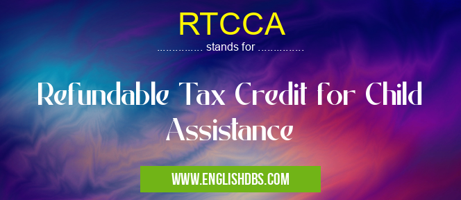 RTCCA means Refundable Tax Credit for Child Assistance RTCCA