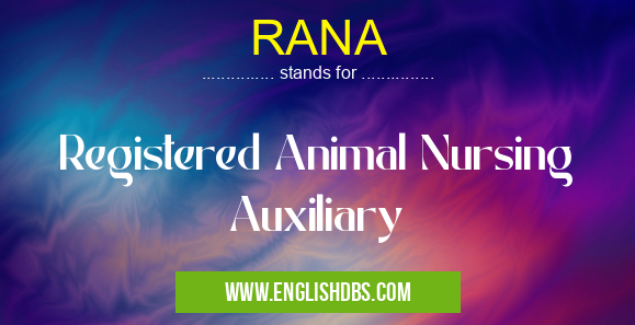 RANA means Registered Animal Nursing Auxiliary RANA