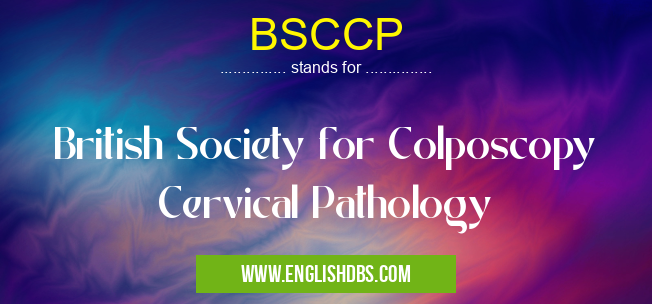 BSCCP means British Society for Colposcopy Cervical Pathology BSCCP