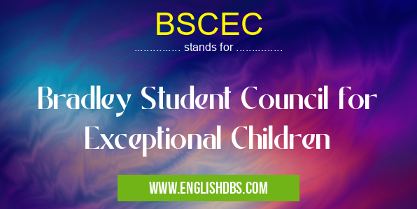BSCEC means Bradley Student Council for Exceptional Children BSCEC