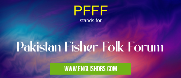 PFFF means Pakistan Fisher Folk Forum PFFF