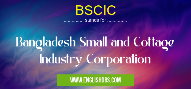 BSCIC means Bangladesh Small and Cottage Industry Corporation BSCIC