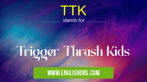 TTK means Trigger Thrash Kids TTK