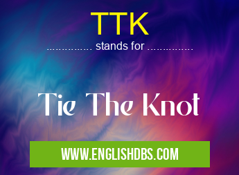 TTK means Tie The Knot TTK