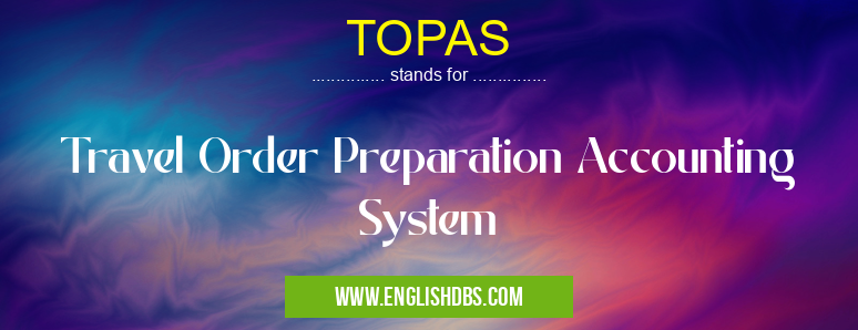 TOPAS means Travel Order Preparation Accounting System TOPAS