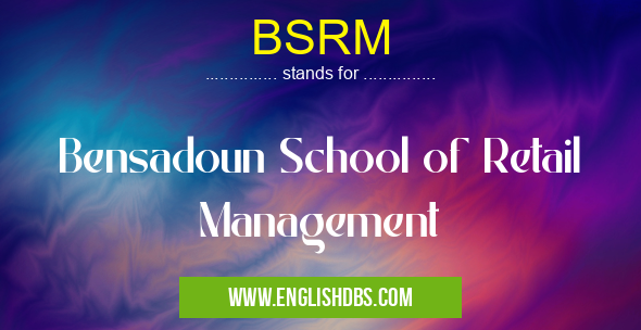 BSRM means Bensadoun School of Retail Management BSRM