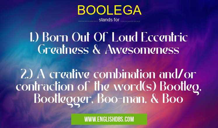 BOOLEGA means 1.) Born Out Of Loud Eccentric Greatness & Awesomeness
2.) A creative combination and/or contraction of the word(s) Bootleg, Bootlegger, Boo-man, & Boo BOOLEGA