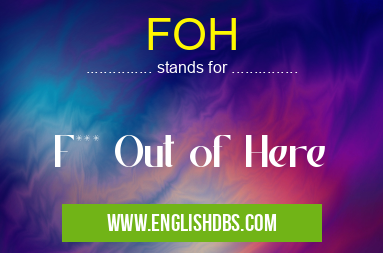 FOH means F*** Out of Here FOH