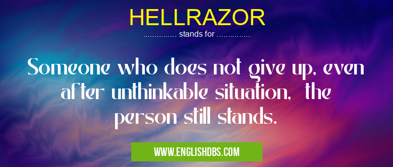 HELLRAZOR means Someone who does not give up, even after unthinkable situation, the person still stands. HELLRAZOR