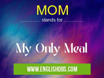 MOM means My Only Meal MOM
