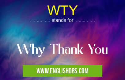 WTY means Why Thank You WTY